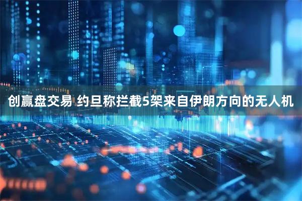 创赢盘交易 约旦称拦截5架来自伊朗方向的无人机